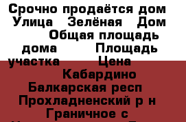 Срочно продаётся дом › Улица ­ Зелёная › Дом ­ 23 › Общая площадь дома ­ 45 › Площадь участка ­ 26 › Цена ­ 500 000 - Кабардино-Балкарская респ., Прохладненский р-н, Граничное с. Недвижимость » Дома, коттеджи, дачи продажа   . Кабардино-Балкарская респ.
